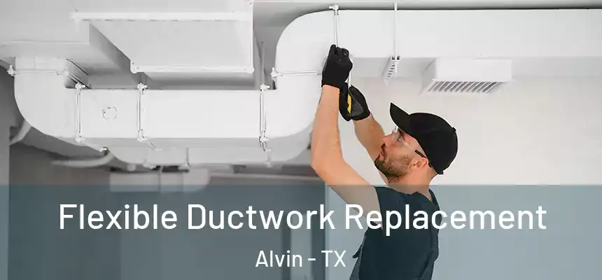  Flexible Ductwork Replacement Alvin - TX